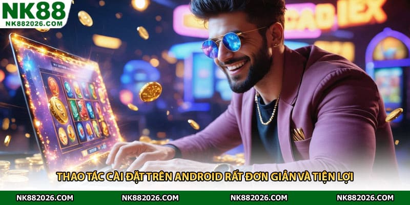 Thao tác cài đặt trên Android rất đơn giản và tiện lợi 